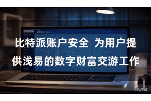 比特派账户安全 为用户提供浅易的数字财富交游工作