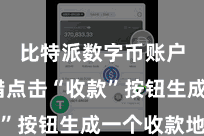 比特派数字币账户 不错点击“收款”按钮生成一个收款地址