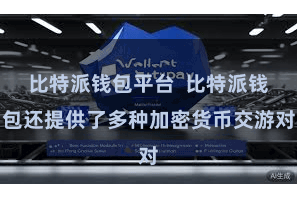 比特派钱包平台 比特派钱包还提供了多种加密货币交游对