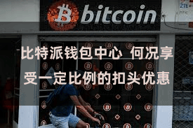 比特派钱包中心  何况享受一定比例的扣头优惠