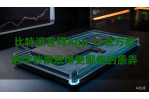 比特派官网App  让我方的数字钞票取得更鄙俚的愚弄