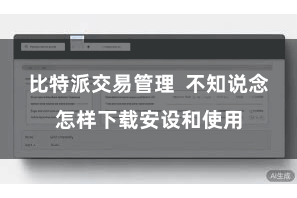 比特派交易管理  不知说念怎样下载安设和使用