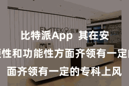 比特派App  其在安全性、方便性和功能性方面齐领有一定的专科上风