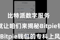 比特派数字服务  底下就让咱们来揭秘Bitpie钱包的专科上风
