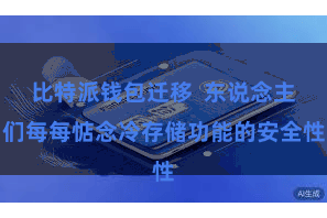 比特派钱包迁移  东说念主们每每惦念冷存储功能的安全性