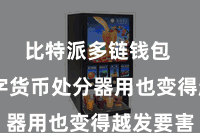 比特派多链钱包  而数字货币处分器用也变得越发要害