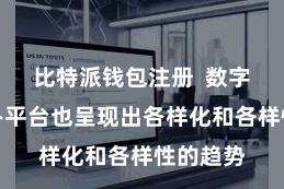 比特派钱包注册  数字货币惩办平台也呈现出各样化和各样性的趋势