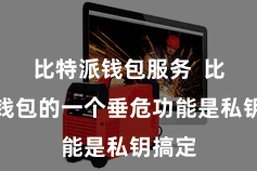 比特派钱包服务  比特派钱包的一个垂危功能是私钥搞定