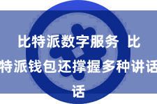 比特派数字服务  比特派钱包还撑握多种讲话
