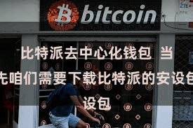 比特派去中心化钱包  当先咱们需要下载比特派的安设包