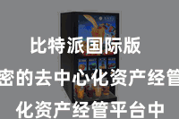 比特派国际版  而在稠密的去中心化资产经管平台中